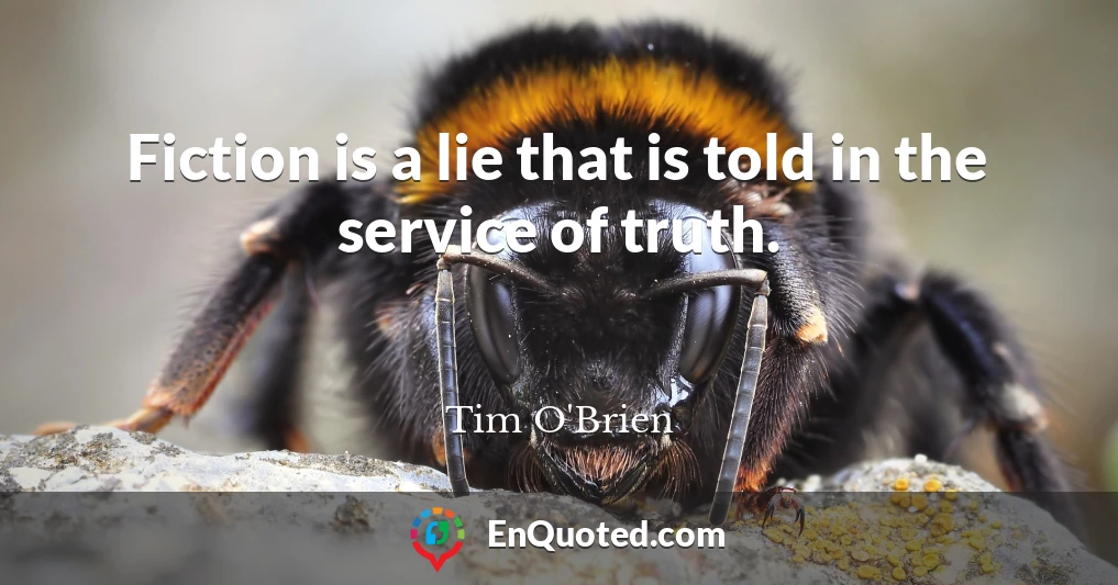 Fiction is a lie that is told in the service of truth.
