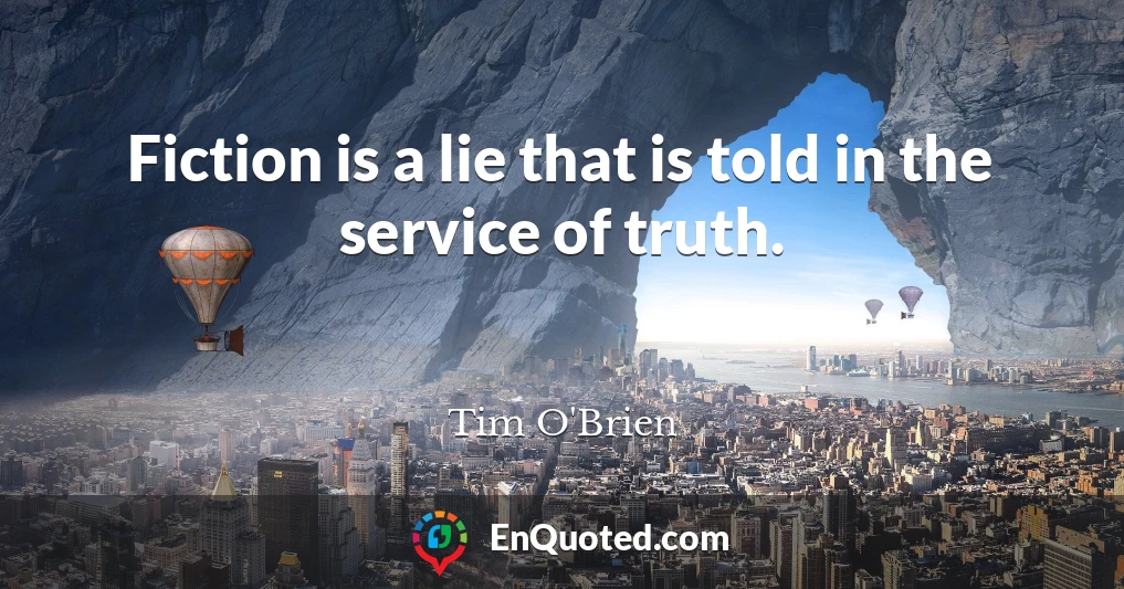 Fiction is a lie that is told in the service of truth.