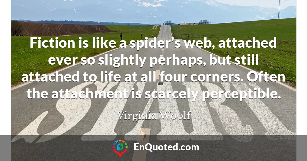 Fiction is like a spider's web, attached ever so slightly perhaps, but still attached to life at all four corners. Often the attachment is scarcely perceptible.