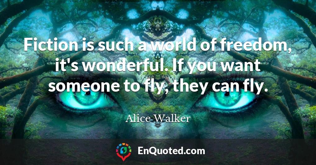 Fiction is such a world of freedom, it's wonderful. If you want someone to fly, they can fly.