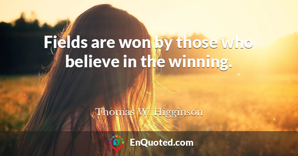 Fields are won by those who believe in the winning.