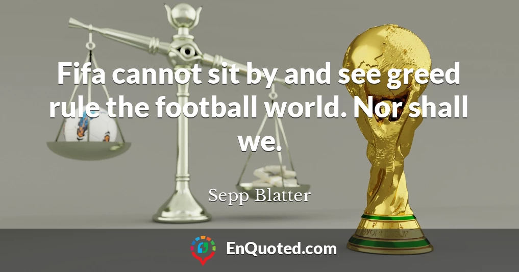 Fifa cannot sit by and see greed rule the football world. Nor shall we.