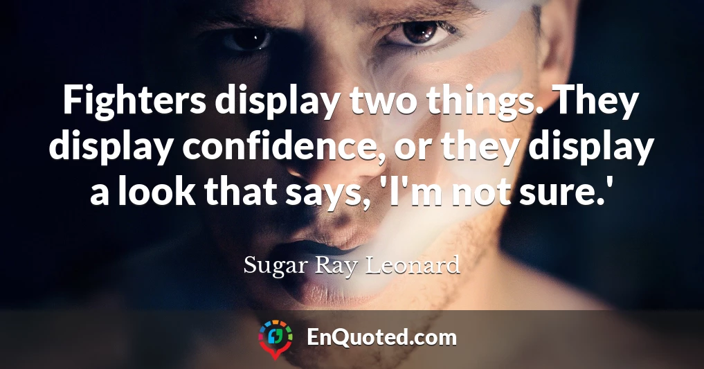 Fighters display two things. They display confidence, or they display a look that says, 'I'm not sure.'