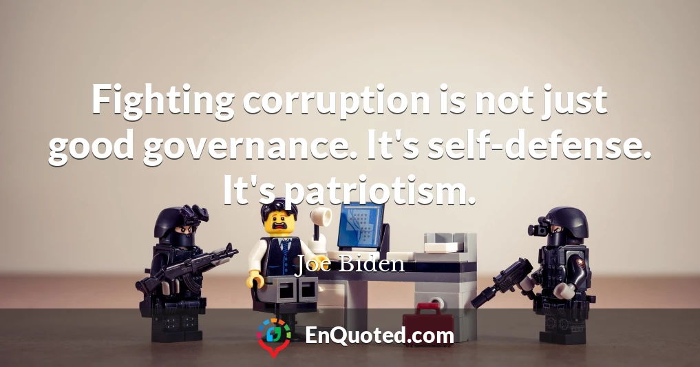 Fighting corruption is not just good governance. It's self-defense. It's patriotism.
