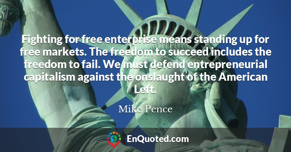 Fighting for free enterprise means standing up for free markets. The freedom to succeed includes the freedom to fail. We must defend entrepreneurial capitalism against the onslaught of the American Left.