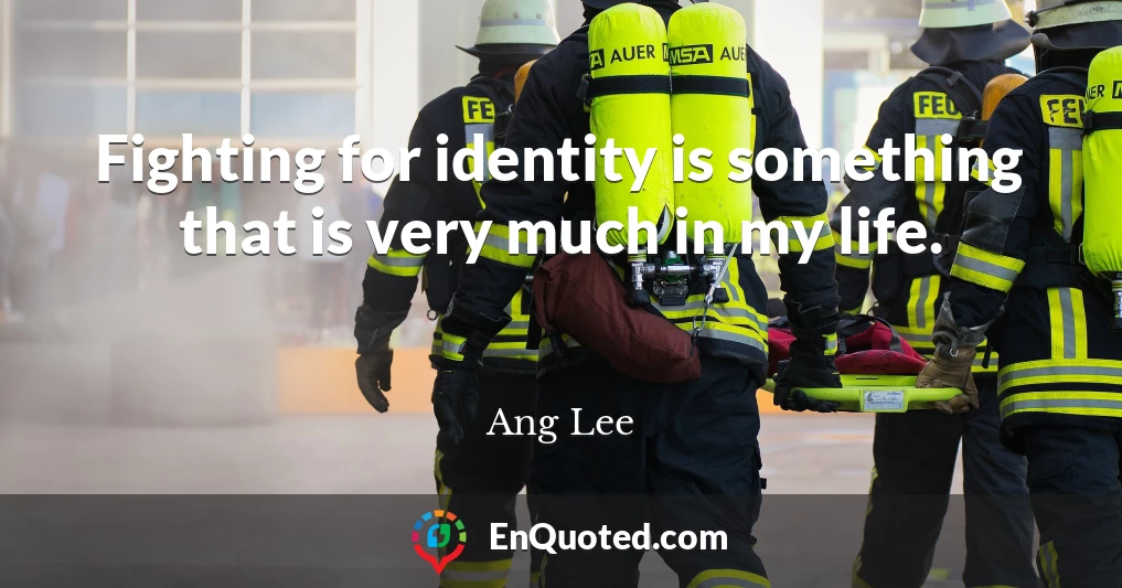 Fighting for identity is something that is very much in my life.