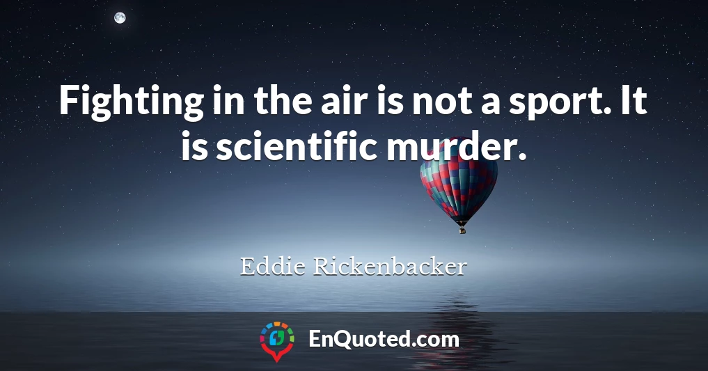 Fighting in the air is not a sport. It is scientific murder.