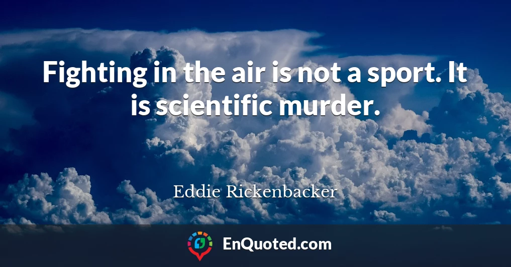 Fighting in the air is not a sport. It is scientific murder.