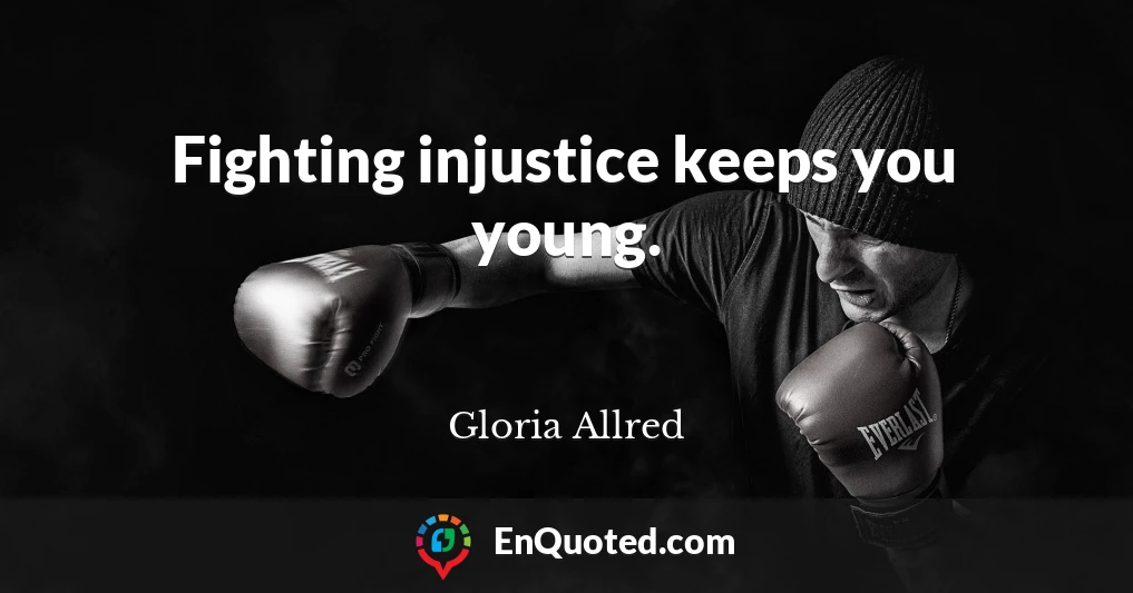 Fighting injustice keeps you young.