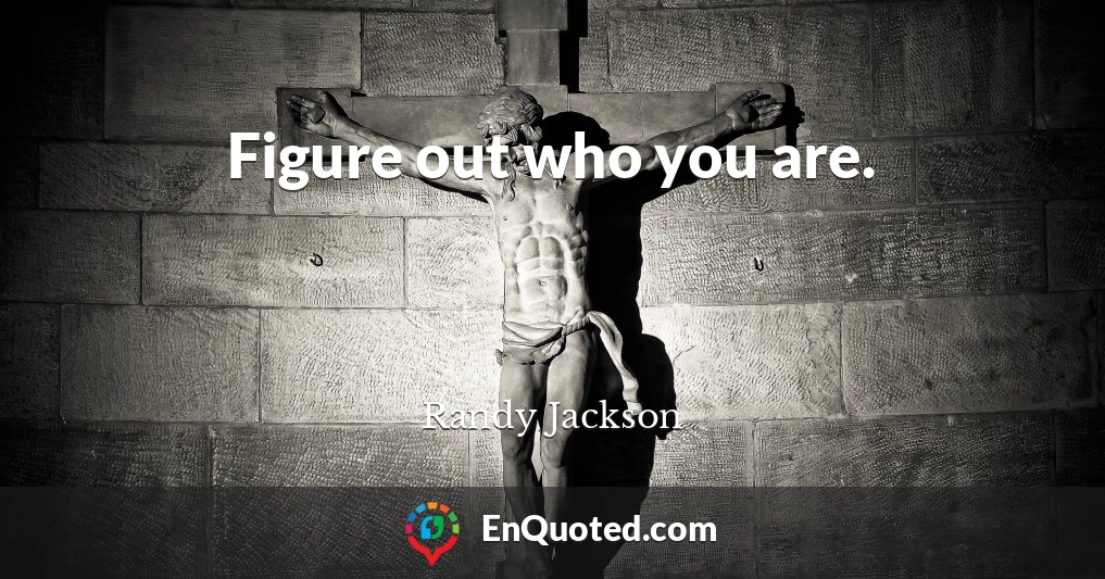 Figure out who you are.