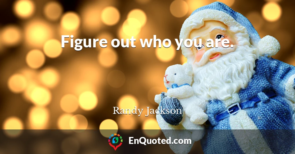 Figure out who you are.