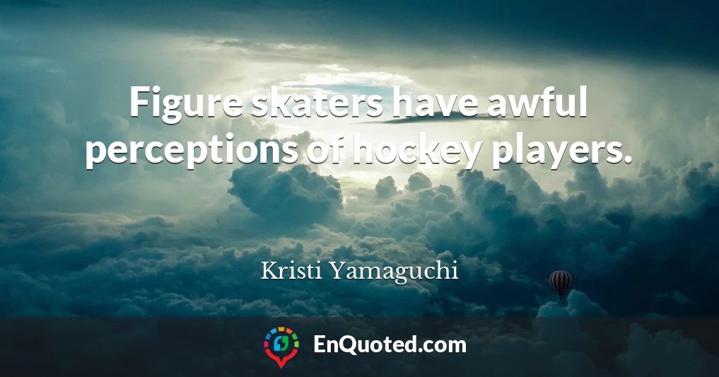 Figure skaters have awful perceptions of hockey players.