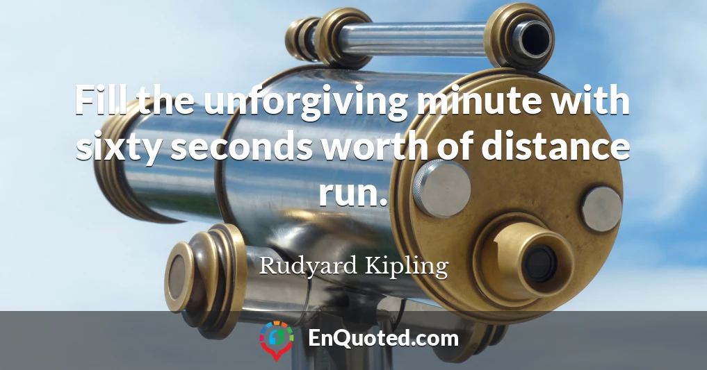 Fill the unforgiving minute with sixty seconds worth of distance run.