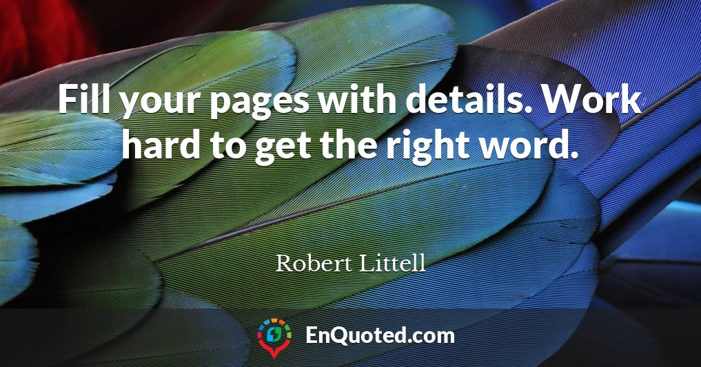 Fill your pages with details. Work hard to get the right word.