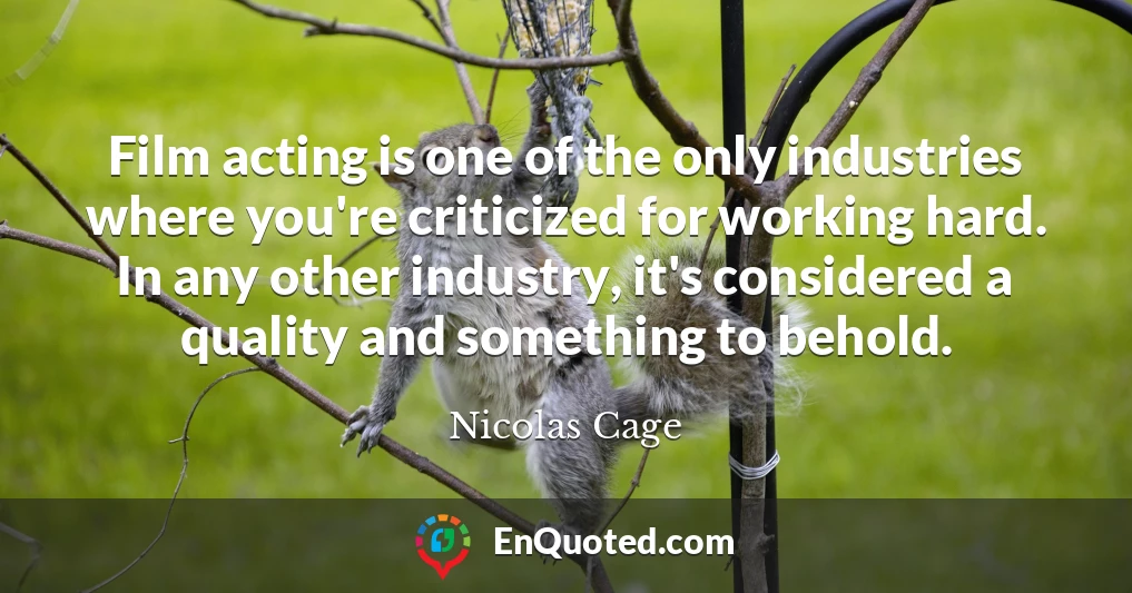 Film acting is one of the only industries where you're criticized for working hard. In any other industry, it's considered a quality and something to behold.