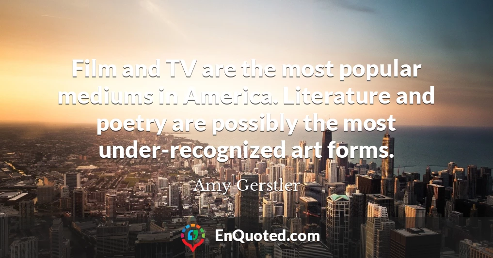 Film and TV are the most popular mediums in America. Literature and poetry are possibly the most under-recognized art forms.