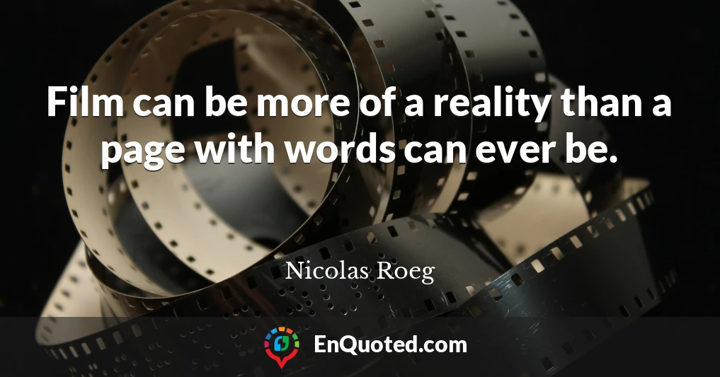 Film can be more of a reality than a page with words can ever be.