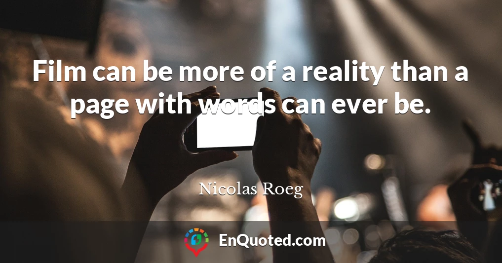 Film can be more of a reality than a page with words can ever be.