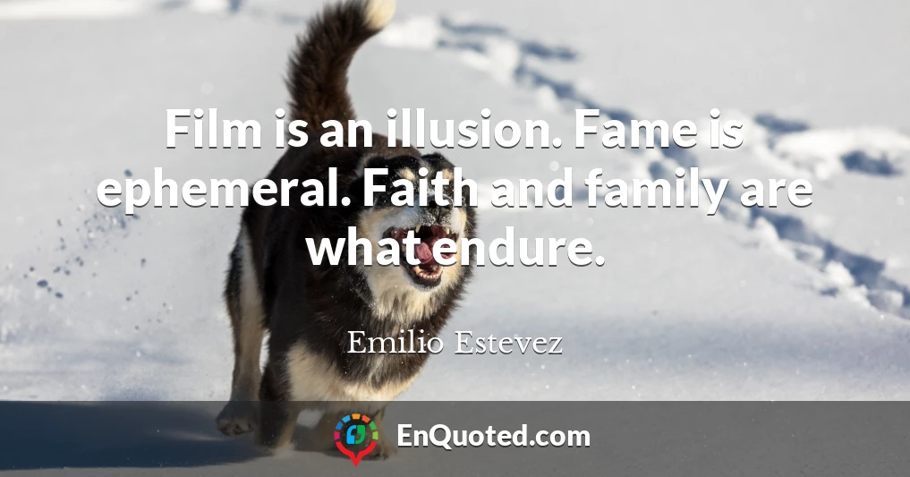 Film is an illusion. Fame is ephemeral. Faith and family are what endure.