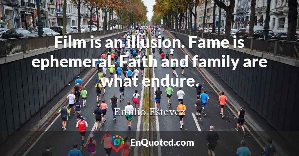 Film is an illusion. Fame is ephemeral. Faith and family are what endure.