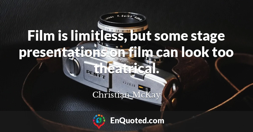 Film is limitless, but some stage presentations on film can look too theatrical.