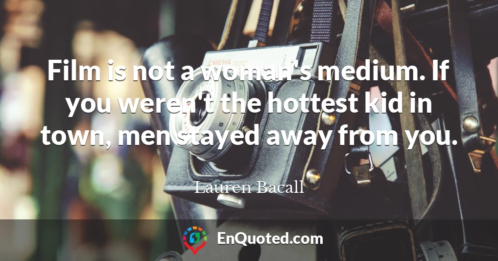 Film is not a woman's medium. If you weren't the hottest kid in town, men stayed away from you.