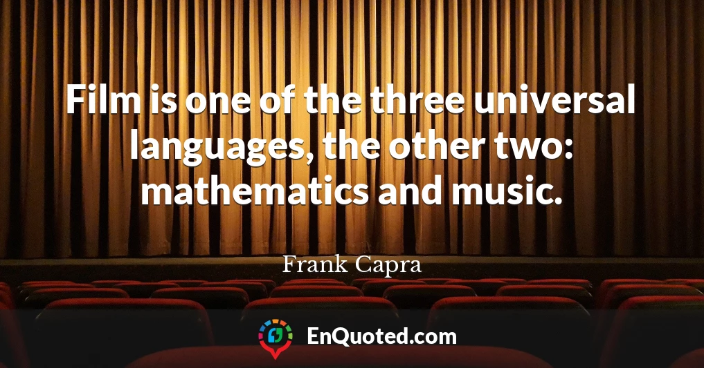 Film is one of the three universal languages, the other two: mathematics and music.
