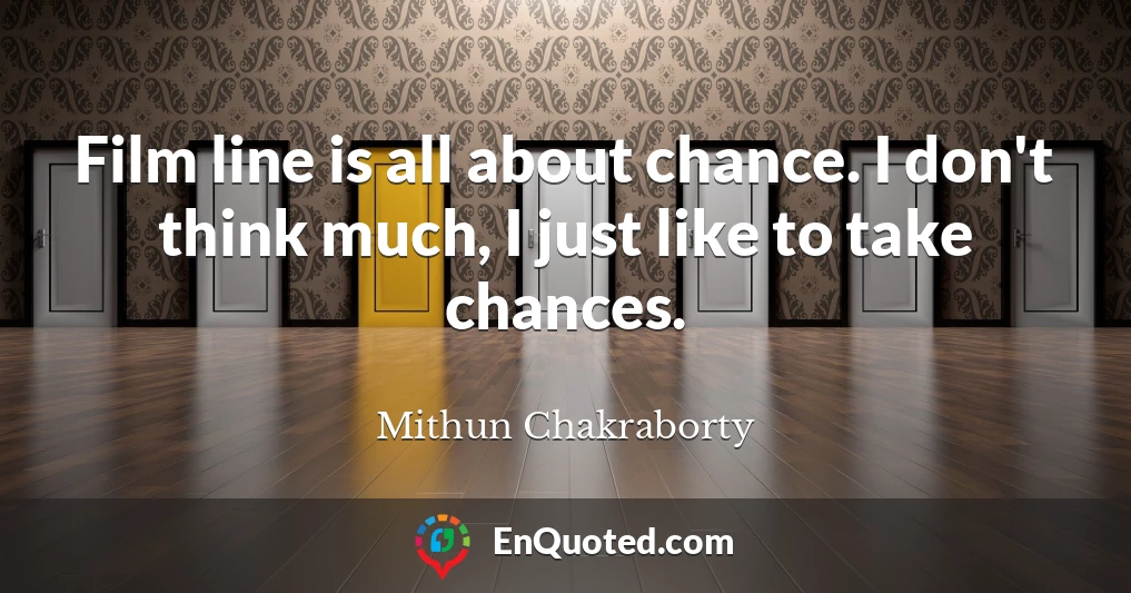 Film line is all about chance. I don't think much, I just like to take chances.