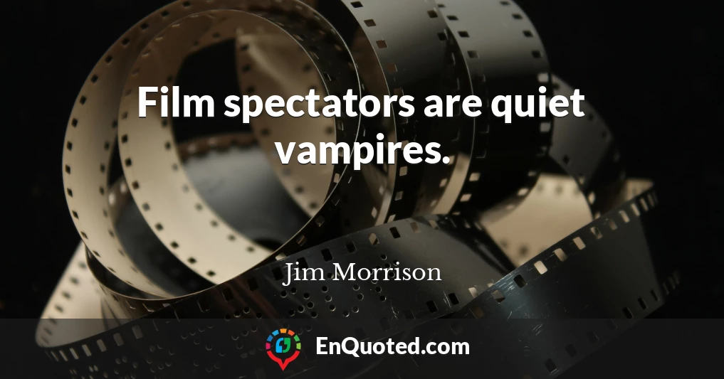 Film spectators are quiet vampires.