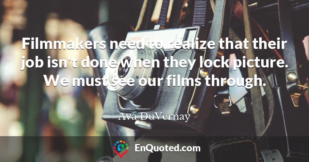 Filmmakers need to realize that their job isn't done when they lock picture. We must see our films through.