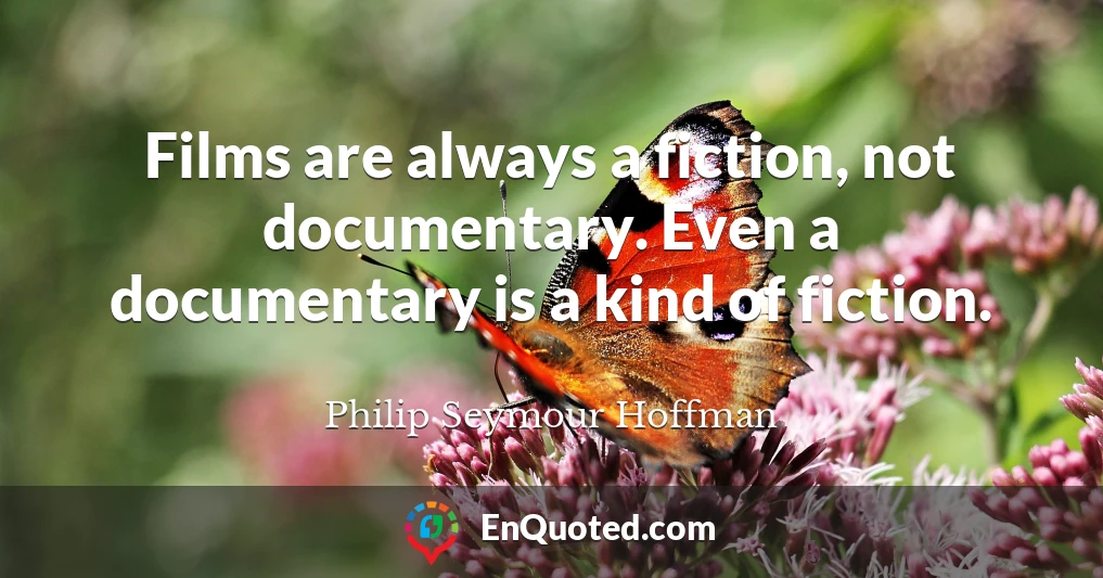 Films are always a fiction, not documentary. Even a documentary is a kind of fiction.