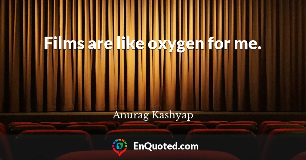 Films are like oxygen for me.