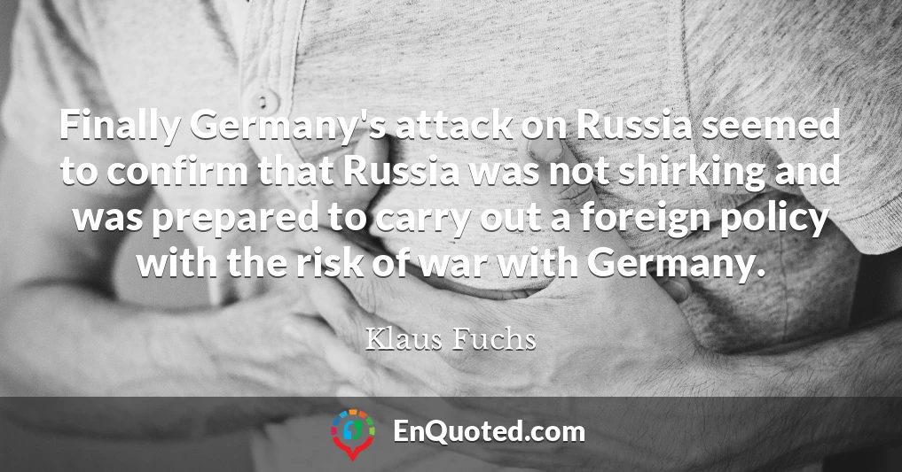 Finally Germany's attack on Russia seemed to confirm that Russia was not shirking and was prepared to carry out a foreign policy with the risk of war with Germany.