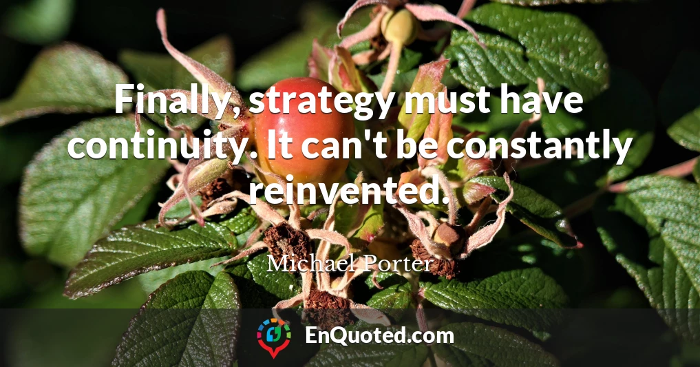 Finally, strategy must have continuity. It can't be constantly reinvented.
