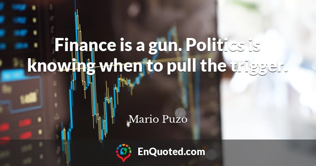 Finance is a gun. Politics is knowing when to pull the trigger.