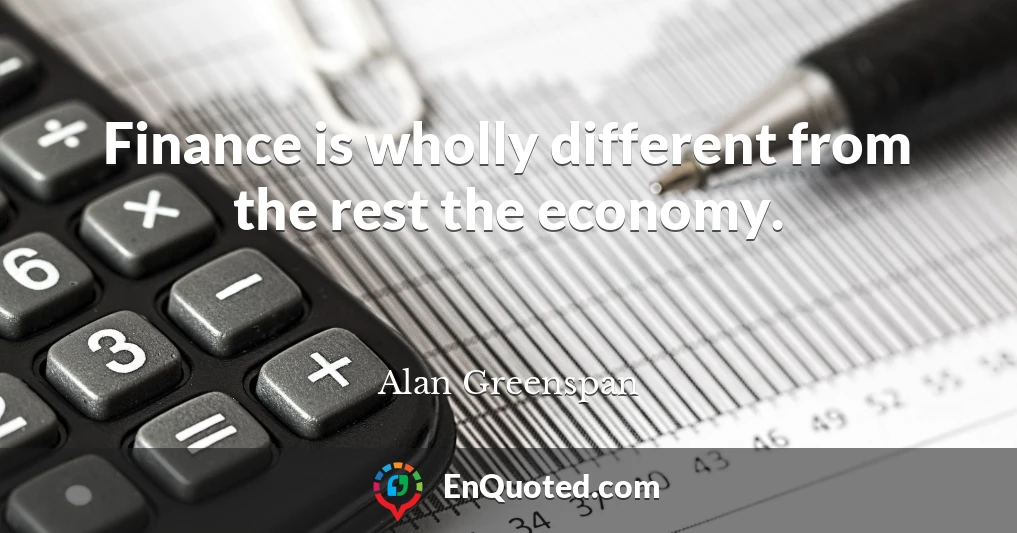 Finance is wholly different from the rest the economy.