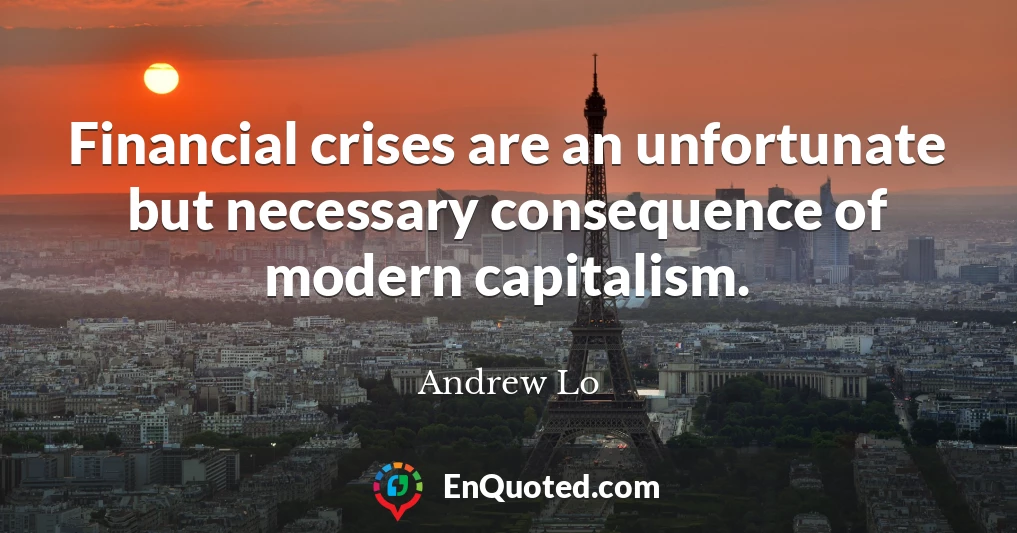 Financial crises are an unfortunate but necessary consequence of modern capitalism.