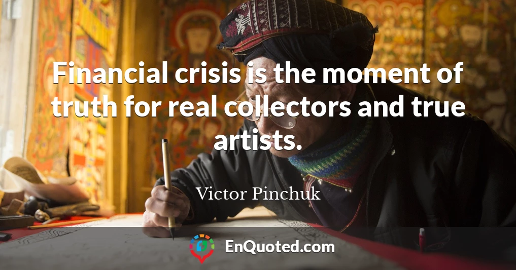 Financial crisis is the moment of truth for real collectors and true artists.