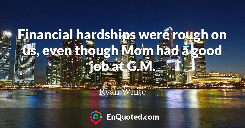 Financial hardships were rough on us, even though Mom had a good job at G.M.