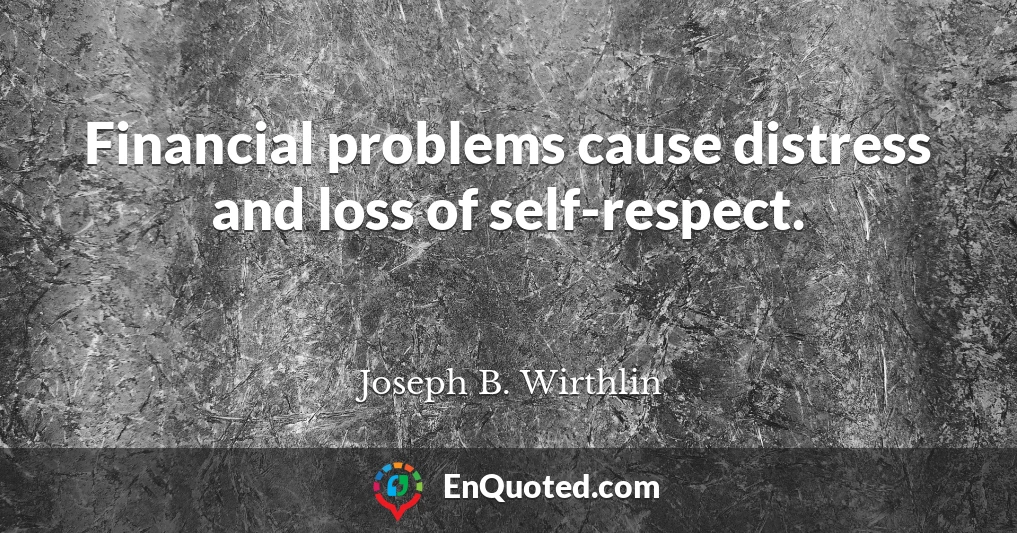 Financial problems cause distress and loss of self-respect.