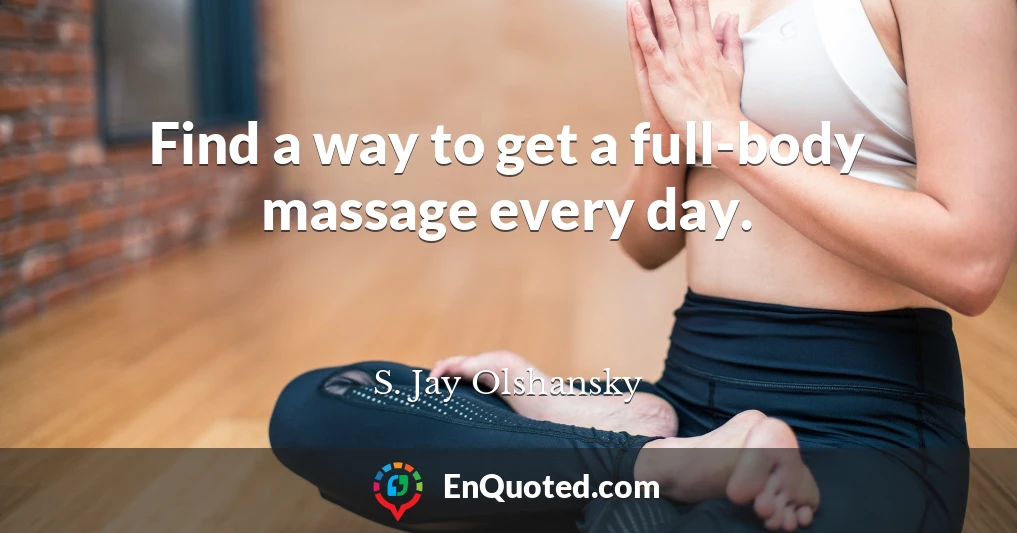 Find a way to get a full-body massage every day.