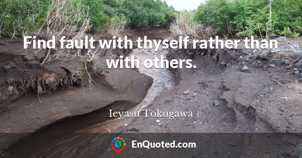 Find fault with thyself rather than with others.