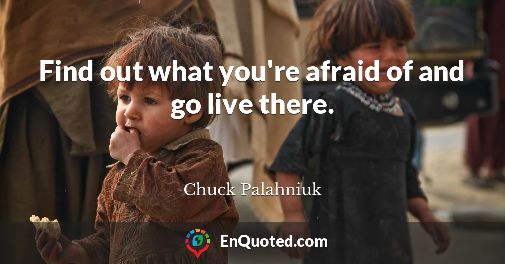 Find out what you're afraid of and go live there.