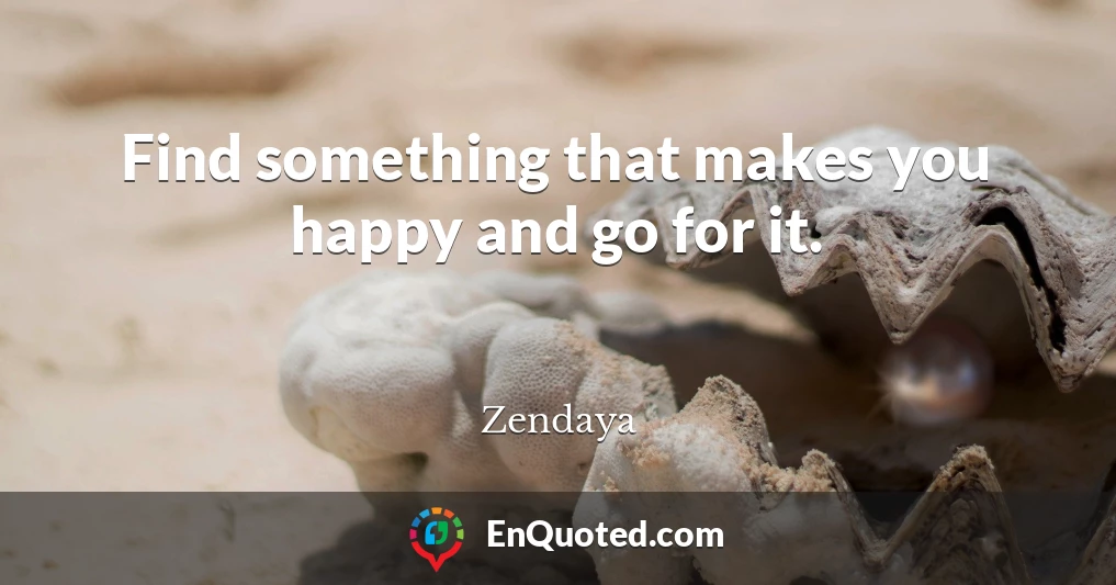 Find something that makes you happy and go for it.