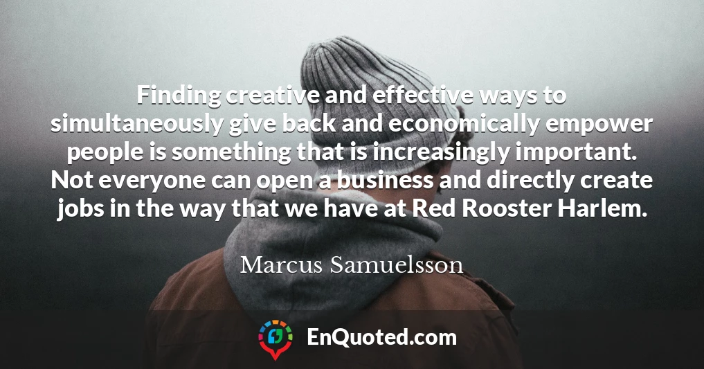 Finding creative and effective ways to simultaneously give back and economically empower people is something that is increasingly important. Not everyone can open a business and directly create jobs in the way that we have at Red Rooster Harlem.