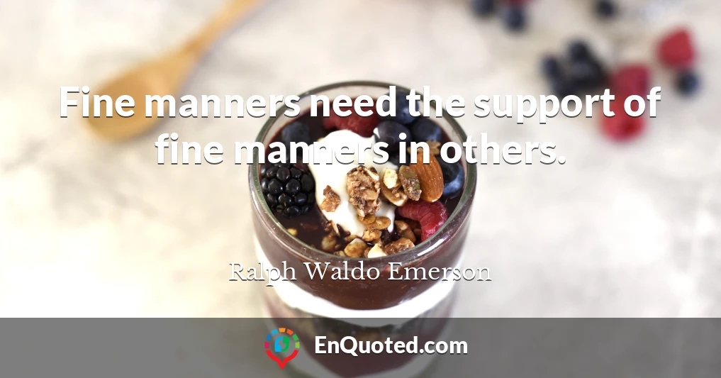 Fine manners need the support of fine manners in others.
