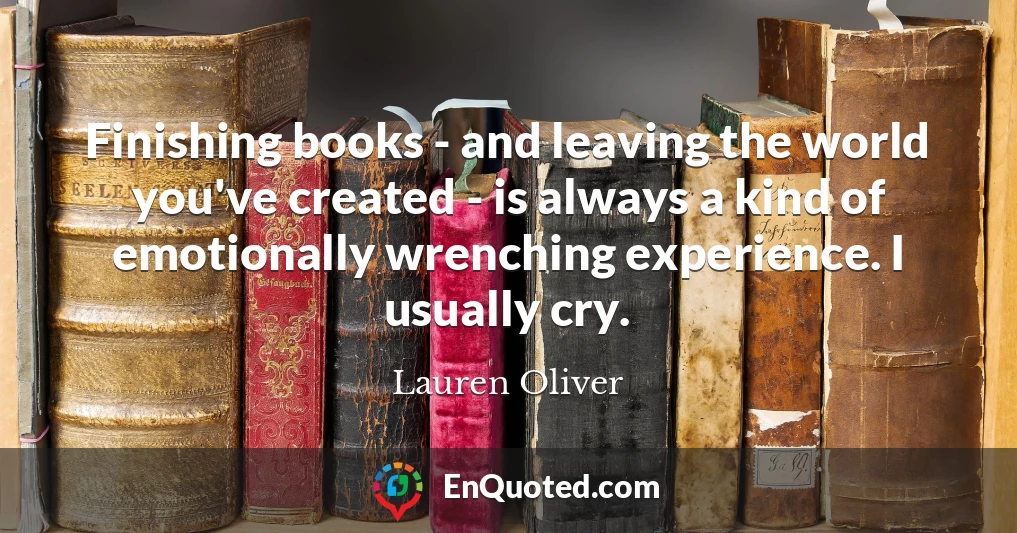 Finishing books - and leaving the world you've created - is always a kind of emotionally wrenching experience. I usually cry.
