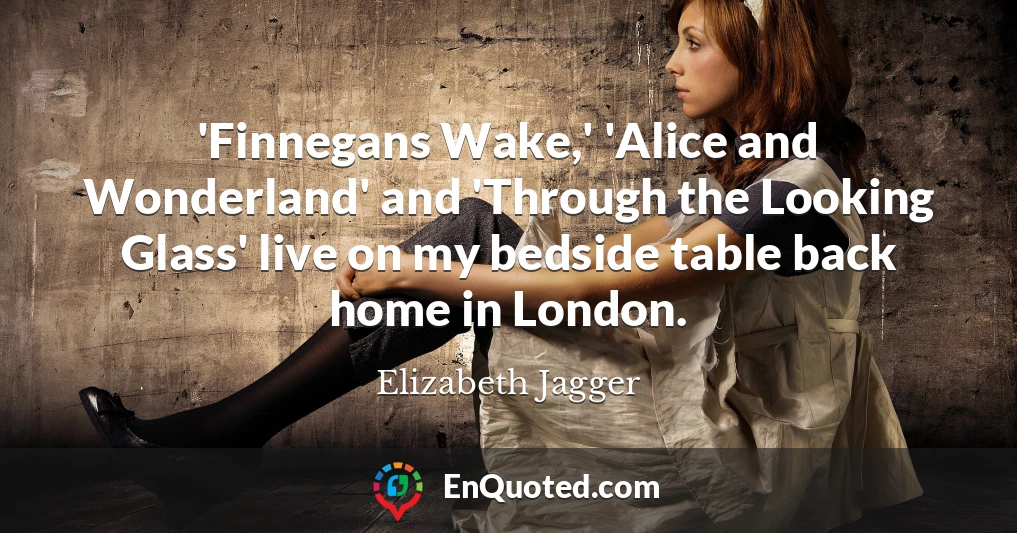 'Finnegans Wake,' 'Alice and Wonderland' and 'Through the Looking Glass' live on my bedside table back home in London.