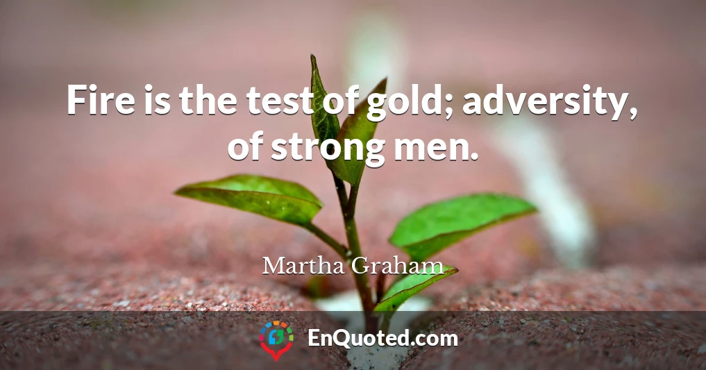 Fire is the test of gold; adversity, of strong men.
