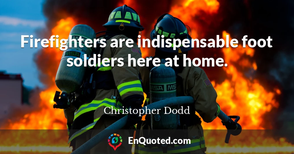 Firefighters are indispensable foot soldiers here at home.